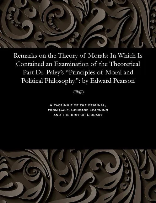 Remarks on the Theory of Morals: In Which Is Contained an Examination of the Theoretical Part Dr. Paley's Principles of Moral and Political Philosophy - Paperback