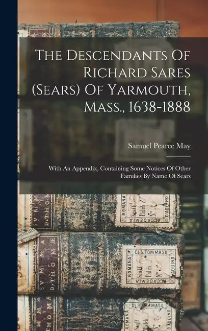 The Descendants Of Richard Sares (sears) Of Yarmouth, Mass., 1638-1888: With An Appendix, Containing Some Notices Of Other Families By Name Of Sears - Hardcover