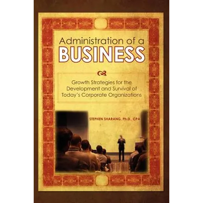 The Administration of a Business: Growth Strategies for the Development and Survival of Today's Corporate Organizations - Paperback