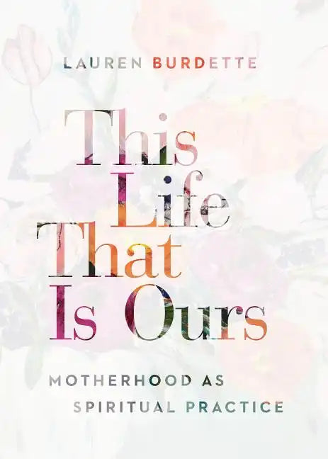 This Life That Is Ours: Motherhood as Spiritual Practice - Paperback