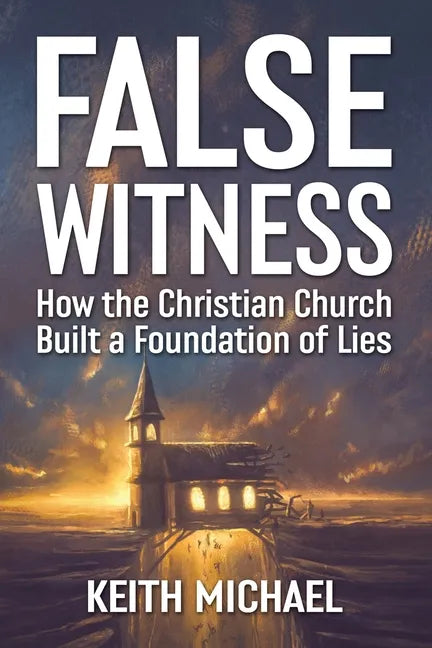 False Witness: How the Christian Church Built a Foundation of Lies - Paperback