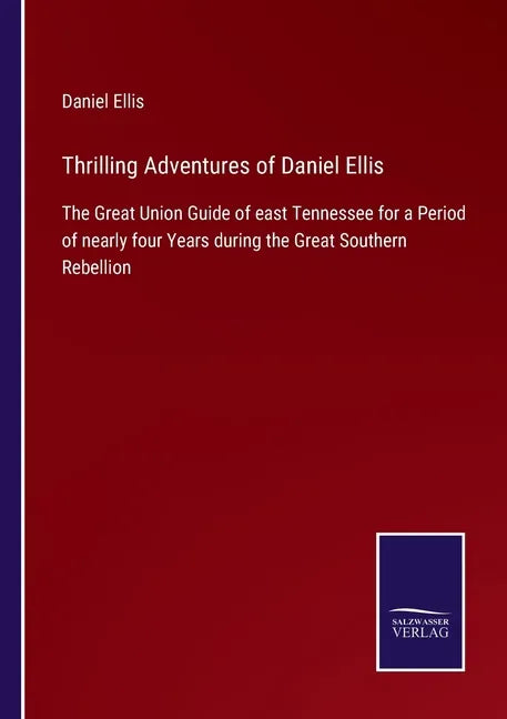 Thrilling Adventures of Daniel Ellis: The Great Union Guide of east Tennessee for a Period of nearly four Years during the Great Southern Rebellion - Paperback
