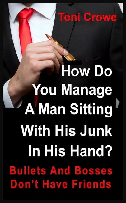 Bullets And Bosses Don't Have Friends: How Do You Manage A Man Sitting With His Junk In His Hand? - Paperback