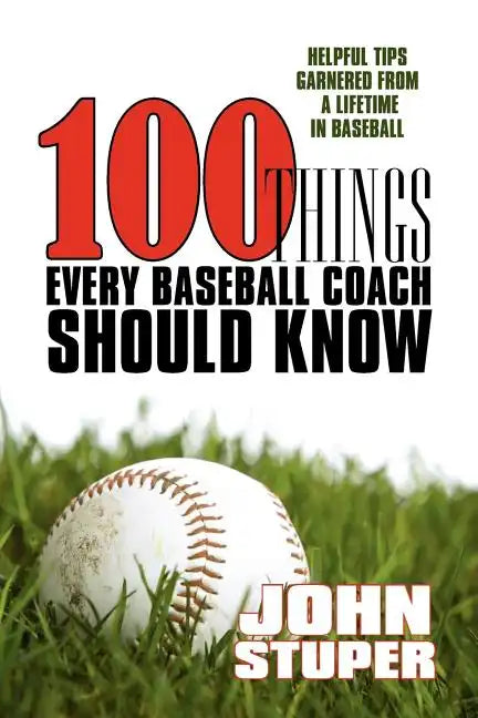 100 Things Every Baseball Coach Should Know: Helpful Tips Garnered from a lifetime in baseball - Paperback
