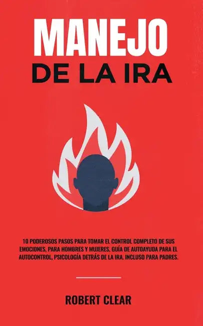 Manejo de la ira: 10 Poderosos Pasos para Tomar el Control Completo de sus Emociones, Para Hombres y Mujeres, Guía de Autoayuda para el - Paperback