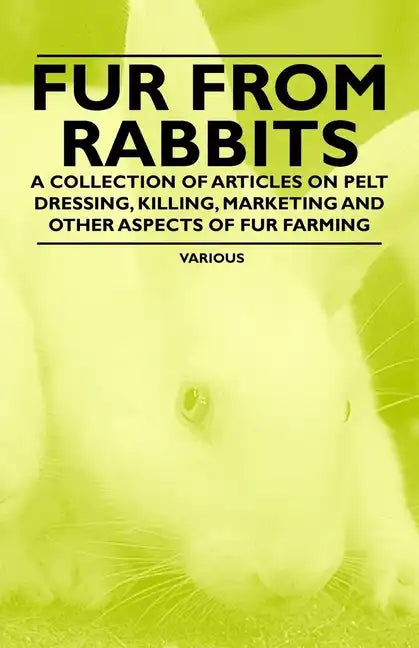 Fur from Rabbits - A Collection of Articles on Pelt Dressing, Killing, Marketing and Other Aspects of Fur Farming - Paperback