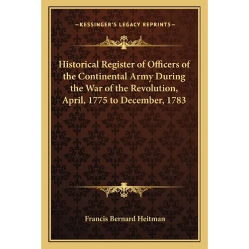 Historical Register of Officers of the Continental Army During the War of the Revolution, April, 1775 to December, 1783 - Paperback