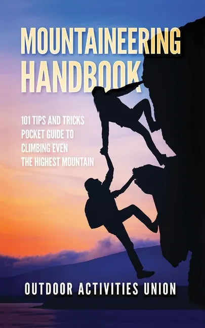 Mountaineering Handbook: 101 Tips and Tricks Pocket Guide to Climbing even the Highest Mountain - Paperback