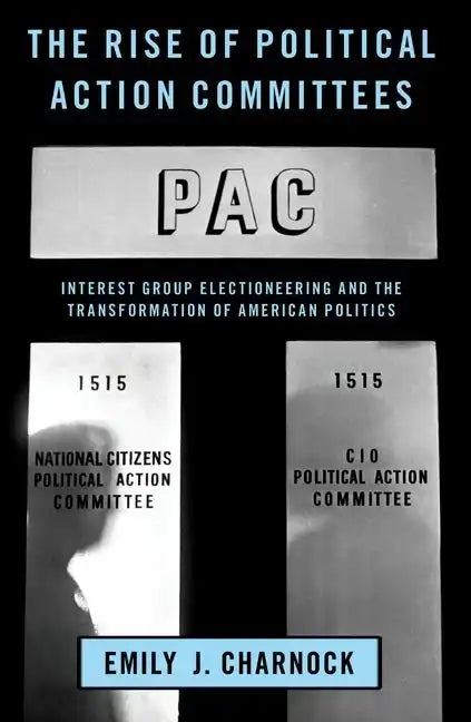 The Rise of Political Action Committees: Interest Group Electioneering and the Transformation of American Politics - Paperback