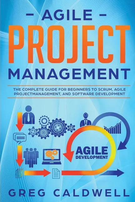 Agile Project Management: The Complete Guide for Beginners to Scrum, Agile Project Management, and Software Development - Paperback
