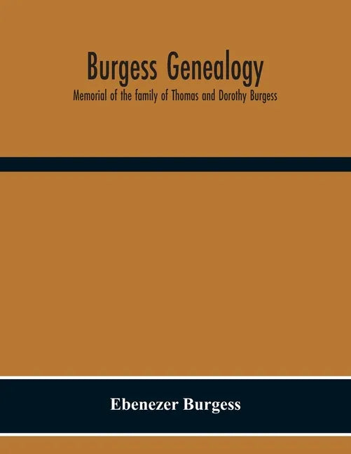 Burgess Genealogy; Memorial Of The Family Of Thomas And Dorothy Burgess, Who Were Sattled At Sandwich, In The Plymouth Colony In 1637 - Paperback