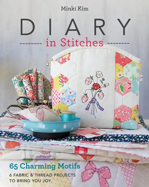 Diary in Stitches: 65 Charming Motifs - 6 Fabric & Thread Projects to Bring You Joy - Paperback