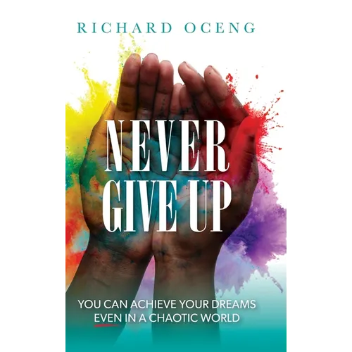 Never Give Up: You Can Achieve Your Dreams, Even in A Chaotic World - Hardcover