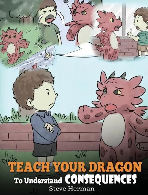 Teach Your Dragon To Understand Consequences: A Dragon Book To Teach Children About Choices and Consequences. A Cute Children Story To Teach Kids How - Hardcover