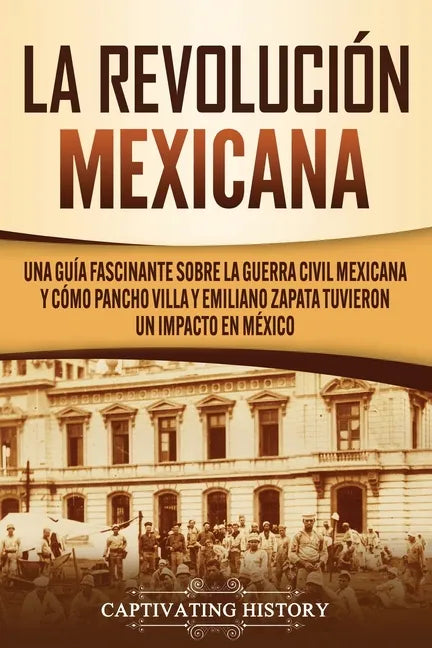 La Revolución mexicana: Una guía fascinante sobre la guerra civil mexicana y cómo Pancho Villa y Emiliano Zapata tuvieron un impacto en México - Paperback