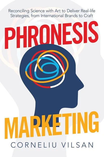 Phronesis Marketing: Reconciling Science with Art to Deliver Real-Life Strategies, from International Brands to Craft - Paperback