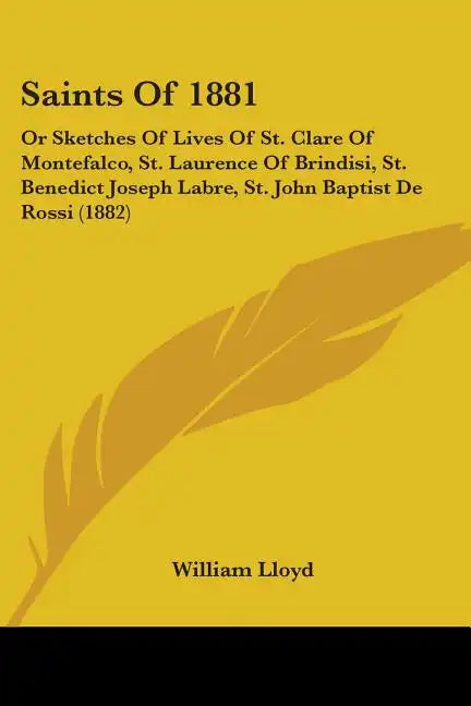 Saints Of 1881: Or Sketches Of Lives Of St. Clare Of Montefalco, St. Laurence Of Brindisi, St. Benedict Joseph Labre, St. John Baptist De Rossi (1882) - Paperback