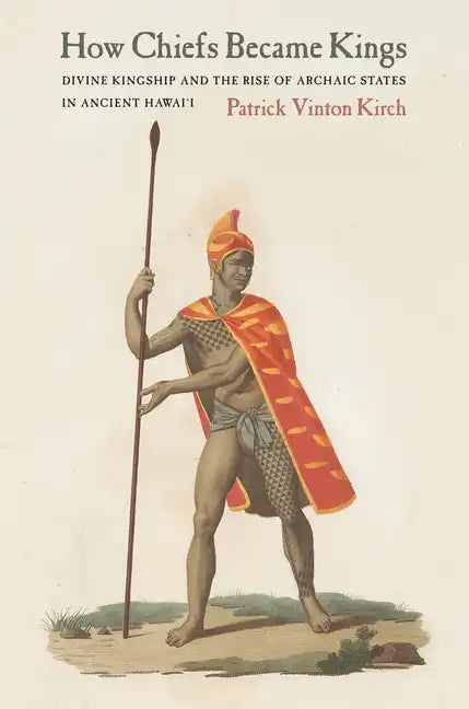 How Chiefs Became Kings: Divine Kingship and the Rise of Archaic States in Ancient Hawai'i - Paperback