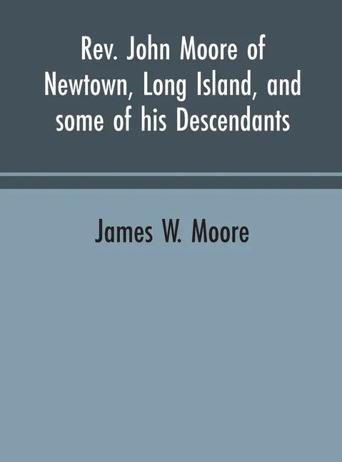 Rev. John Moore of Newtown, Long Island, and some of his descendants - Hardcover