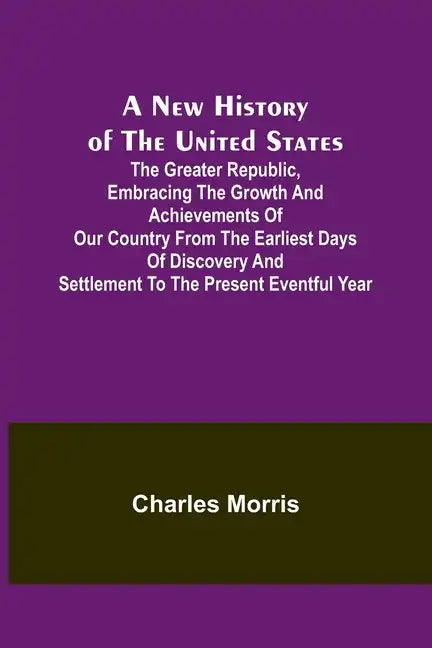 A New History of the United States; The greater republic, embracing the growth and achievements of our country from the earliest days of discovery and - Paperback