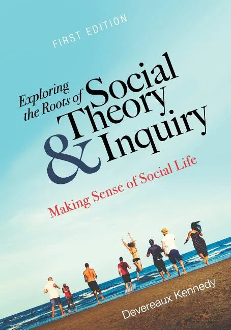 Exploring the Roots of Social Theory and Inquiry: Making Sense of Social Life - Paperback