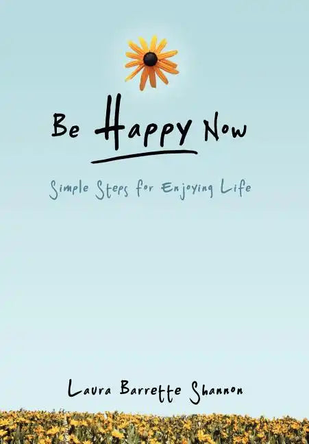 Be Happy Now: Simple Steps for Enjoying Life - Hardcover