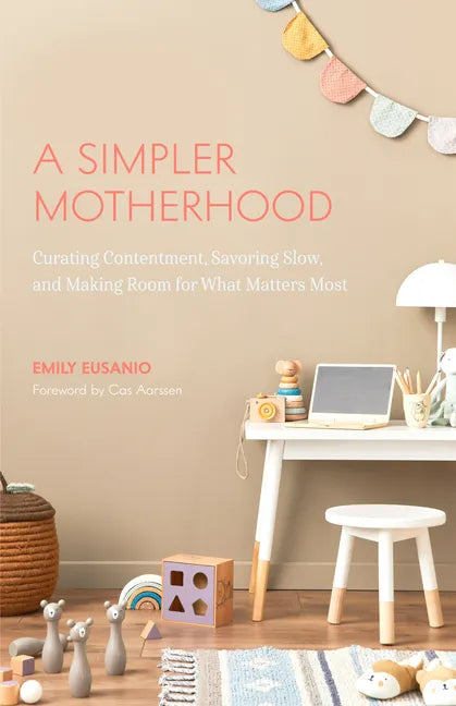 A Simpler Motherhood: Curating Contentment, Savoring Slow, and Making Room for What Matters Most (Tips for Moms, Simplify Parenting, School-Age Childr - Paperback