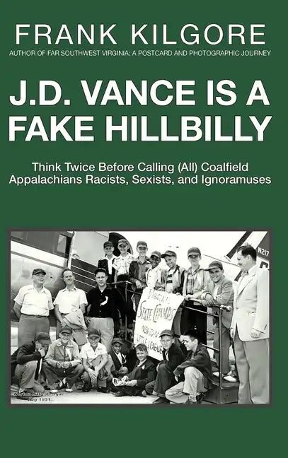 J. D. Vance Is a Fake Hillbilly: Think Twice Before Calling (All) Coalfield Appalachians Racists, Sexists, and Ignoramuses - Hardcover