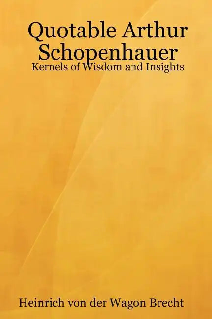 Quotable Arthur Schopenhauer: Kernels of Wisdom and Insights - Paperback