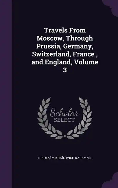Travels From Moscow, Through Prussia, Germany, Switzerland, France, and England, Volume 3 - Hardcover
