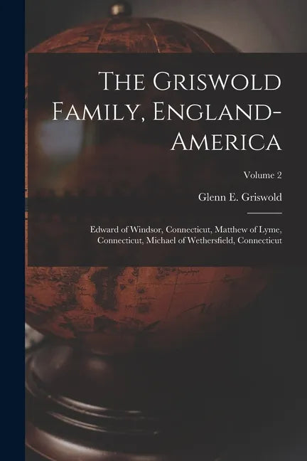 The Griswold Family, England-America: Edward of Windsor, Connecticut, Matthew of Lyme, Connecticut, Michael of Wethersfield, Connecticut; Volume 2 - Paperback