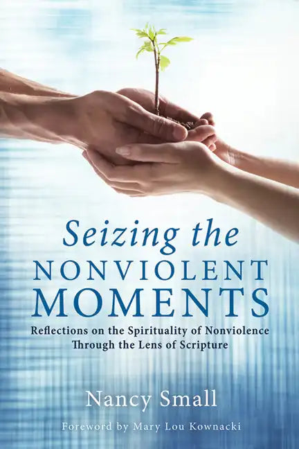 Seizing the Nonviolent Moments: Reflections on the Spirituality of Nonviolence Through the Lens of Scripture - Paperback