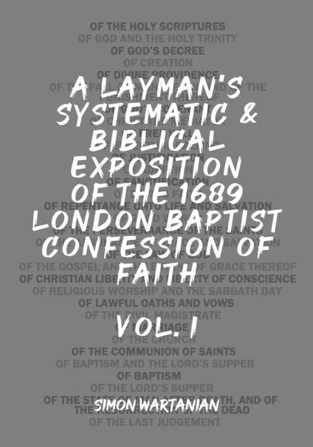 A Layman's Systematic and Biblical Exposition of the 1689 London Baptist Confession of Faith: Vol. 1 - Paperback
