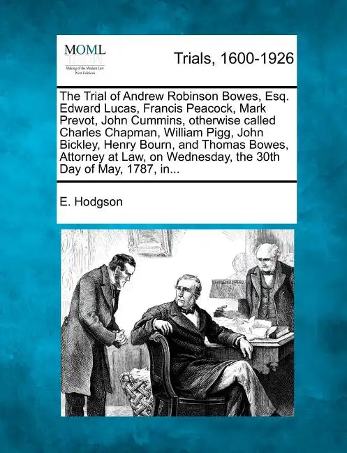 The Trial of Andrew Robinson Bowes, Esq. Edward Lucas, Francis Peacock, Mark Prevot, John Cummins, Otherwise Called Charles Chapman, William Pigg, Joh - Paperback