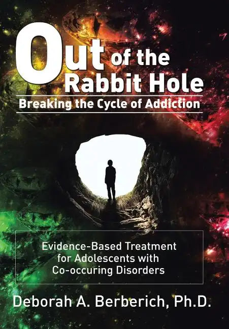 Out of the Rabbit Hole: Breaking the Cycle of Addiction: Evidence-Based Treatment for Adolescents with Co-Occurring Disorders - Hardcover
