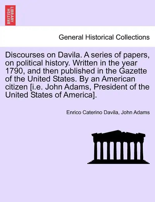 Discourses on Davila. a Series of Papers, on Political History. Written in the Year 1790, and Then Published in the Gazette of the United States. by a - Paperback