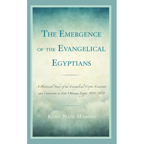 The Emergence of the Evangelical Egyptians: A Historical Study of the Evangelical-Coptic Encounter and Conversion in Late Ottoman Egypt, 1854-1878 - Hardcover