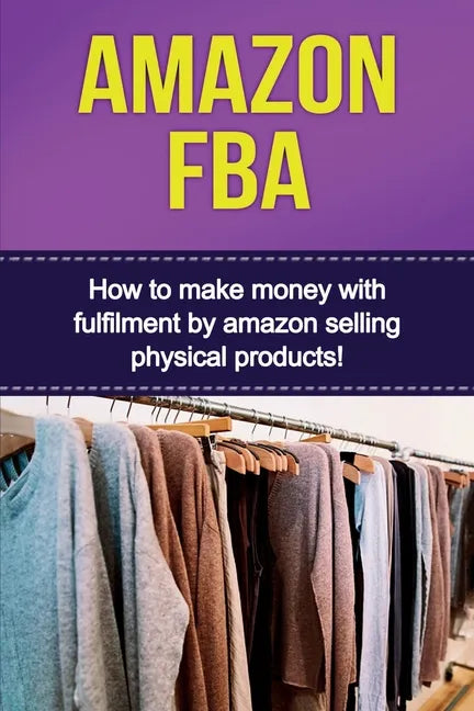 Amazon FBA: How to make money with fulfillment by amazon selling physical products! - Paperback
