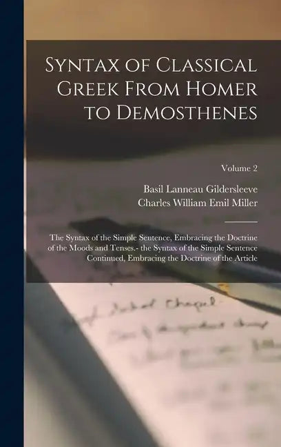 Syntax of Classical Greek From Homer to Demosthenes: The Syntax of the Simple Sentence, Embracing the Doctrine of the Moods and Tenses.- the Syntax of - Hardcover