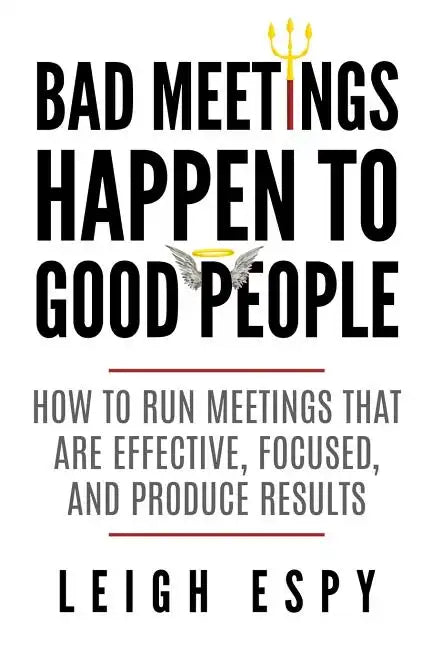 Bad Meetings Happen to Good People: How to Run Meetings That Are Effective, Focused, and Produce Results - Paperback