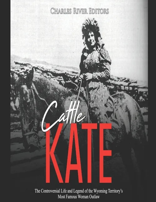 Cattle Kate: The Controversial Life and Legend of the Wyoming Territory's Most Famous Woman Outlaw - Paperback