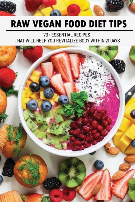 Raw Vegan Food Diet Tips: 70+ Essential Recipes That Will Help You Revitalize Body Within 21 Days: Raw Vegan Diet Advice - Paperback