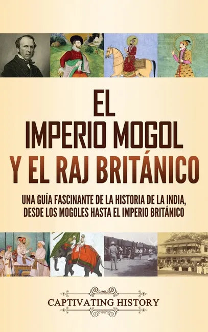 El imperio mogol y el Raj británico: Una guía fascinante de la historia de la India, desde los mogoles hasta el Imperio británico - Hardcover