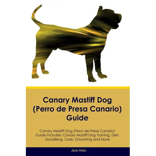 Canary Mastiff Dog (Perro de Presa Canario) Guide Canary Mastiff Dog Guide Includes: Canary Mastiff Dog Training, Diet, Socializing, Care, Grooming, a - Paperback