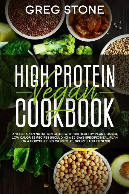 High Protein Vegan Cookbook: A Vegetarian Nutrition Guide With 100 Healthy Plant-Based, Low Calories Recipes (Including A 30- Days Specific Meal Pl - Paperback