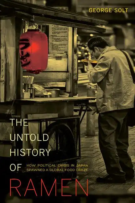 The Untold History of Ramen: How Political Crisis in Japan Spawned a Global Food Craze Volume 49 - Paperback
