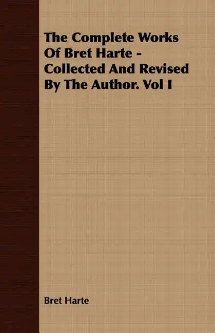 The Complete Works Of Bret Harte - Collected And Revised By The Author. Vol I - Paperback