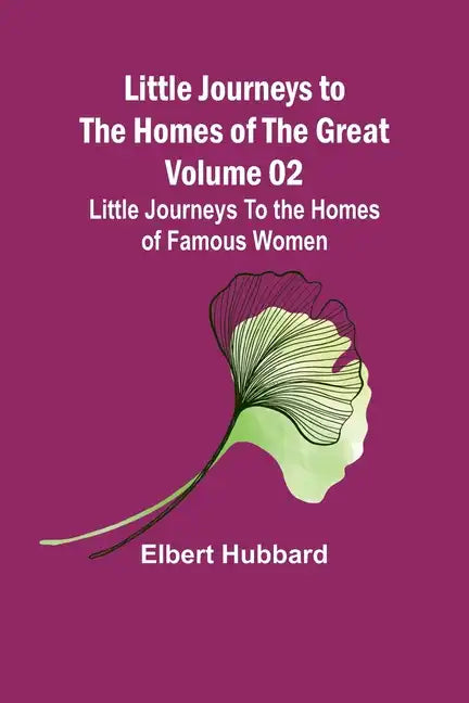 Little Journeys to the Homes of the Great - Volume 02: Little Journeys To the Homes of Famous Women - Paperback