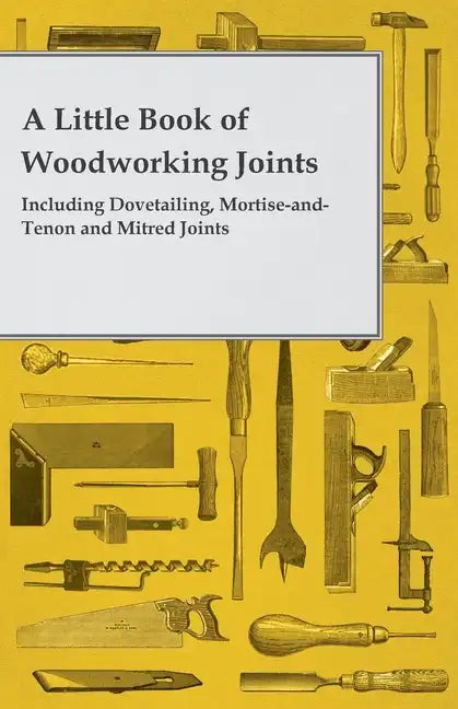 A Little Book of Woodworking Joints - Including Dovetailing, Mortise-and-Tenon and Mitred Joints - Paperback