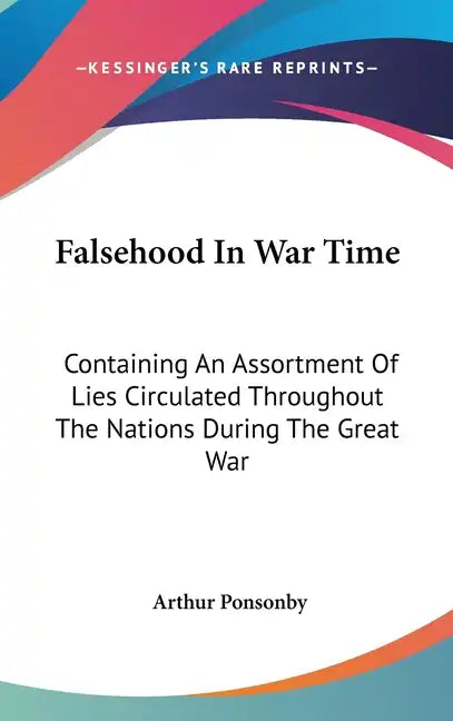 Falsehood In War Time: Containing An Assortment Of Lies Circulated Throughout The Nations During The Great War - Hardcover
